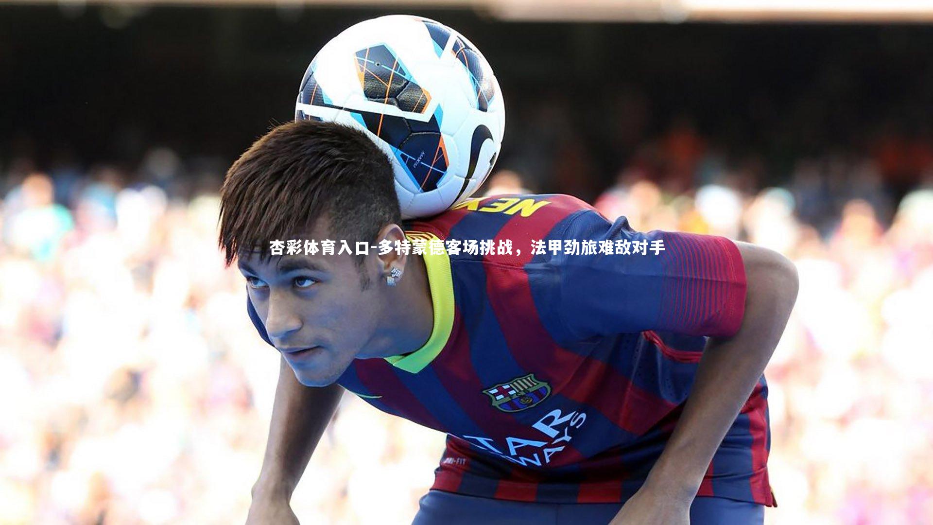 多特蒙德客场挑战，法甲劲旅难敌对手