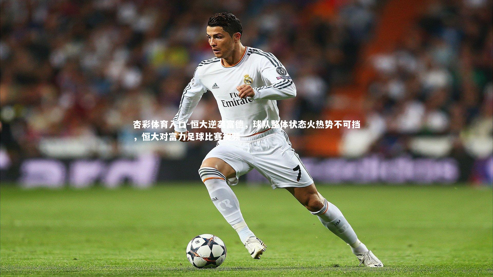 杏彩体育入口-恒大逆袭富德，球队整体状态火热势不可挡，恒大对富力足球比赛视频