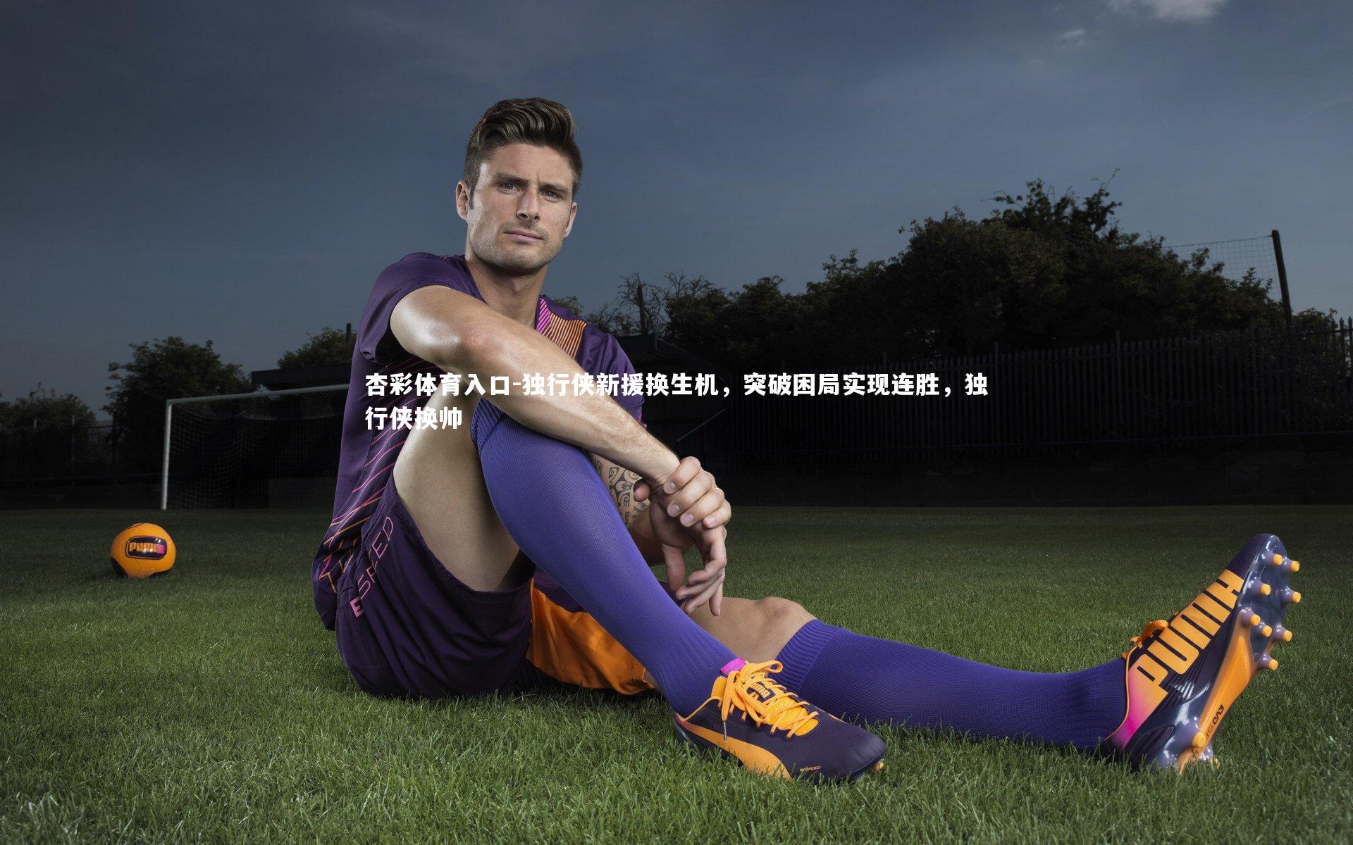 杏彩体育入口-独行侠新援换生机，突破困局实现连胜，独行侠换帅