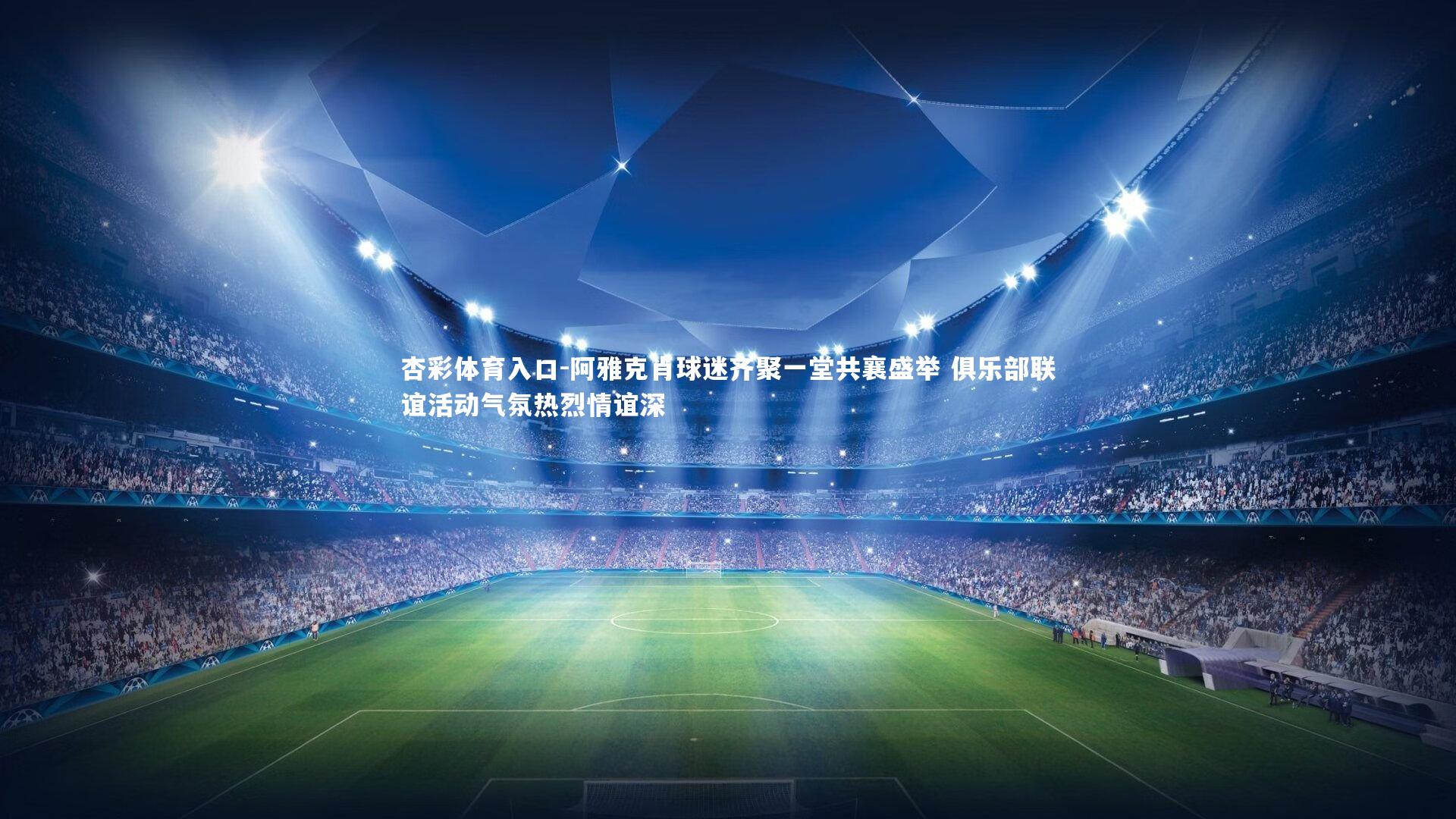 杏彩体育入口-阿雅克肖球迷齐聚一堂共襄盛举 俱乐部联谊活动气氛热烈情谊深