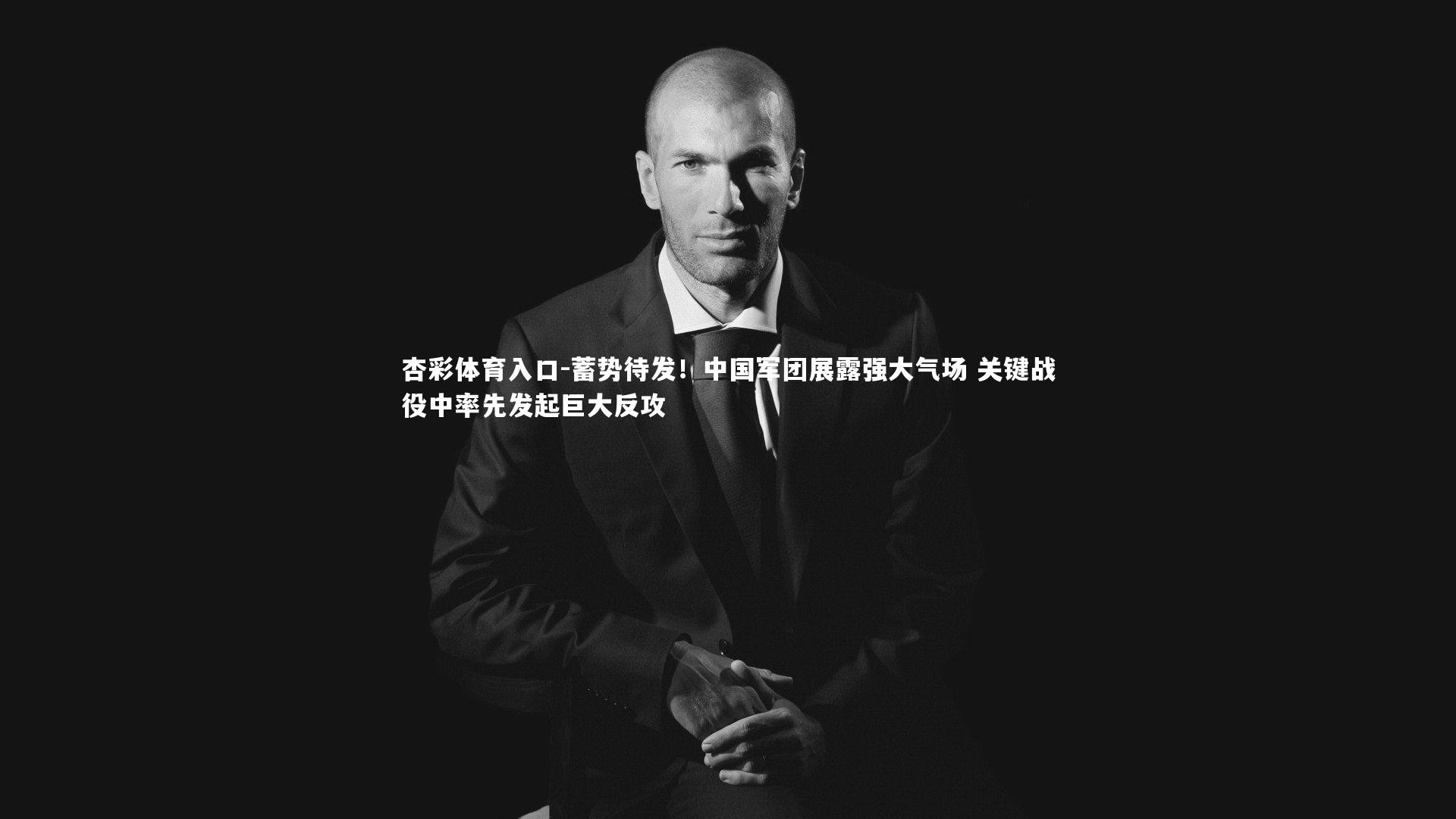 蓄势待发!中国军团展露强大气场 关键战役中率先发起巨大反攻