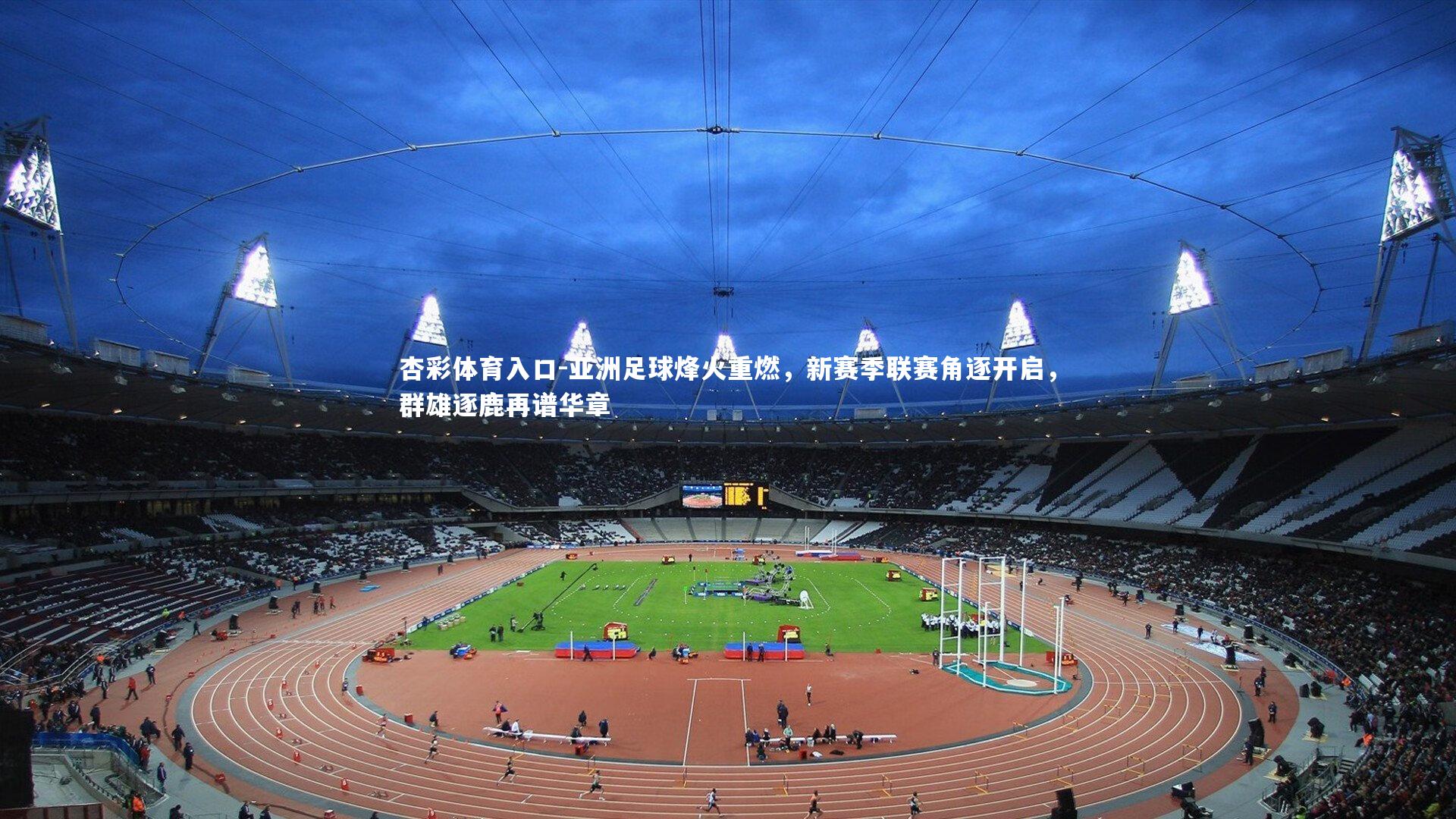 亚洲足球烽火重燃，新赛季联赛角逐开启，群雄逐鹿再谱华章