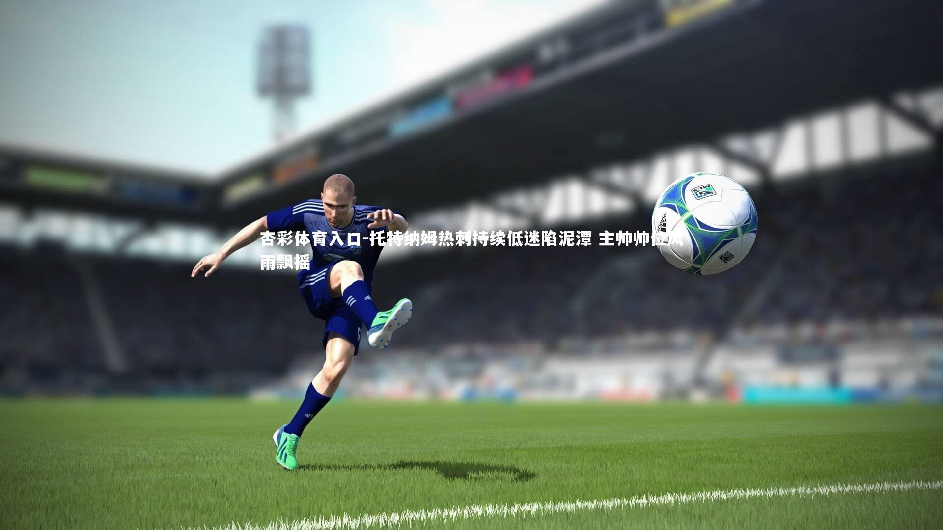 杏彩体育入口-托特纳姆热刺持续低迷陷泥潭 主帅帅位风雨飘摇