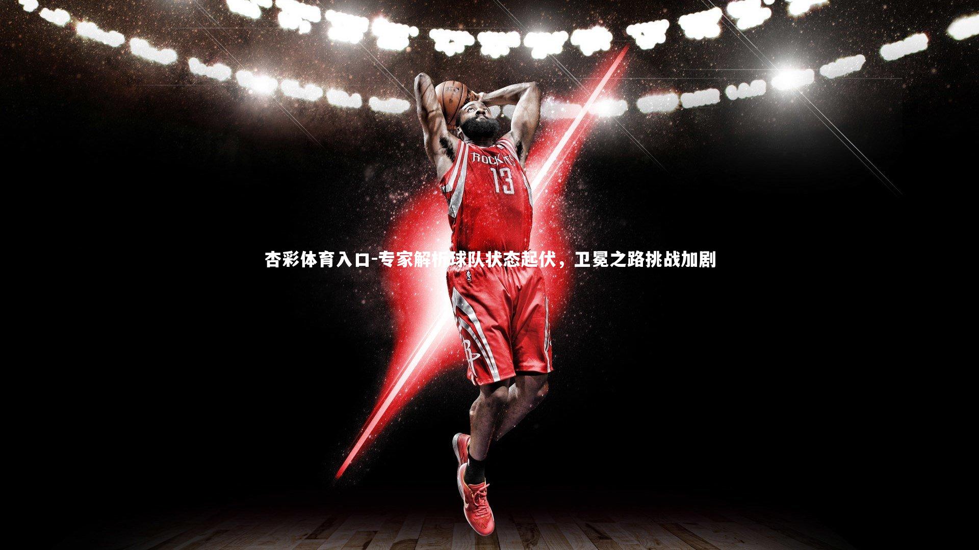 杏彩体育入口-专家解析球队状态起伏，卫冕之路挑战加剧